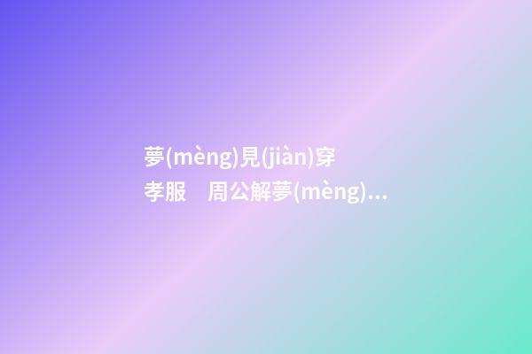 夢(mèng)見(jiàn)穿孝服　周公解夢(mèng)之夢(mèng)到穿孝服